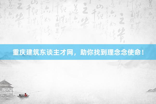 重庆建筑东谈主才网，助你找到理念念使命！