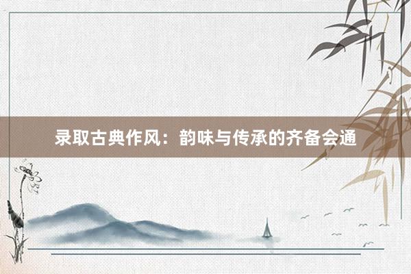 录取古典作风：韵味与传承的齐备会通