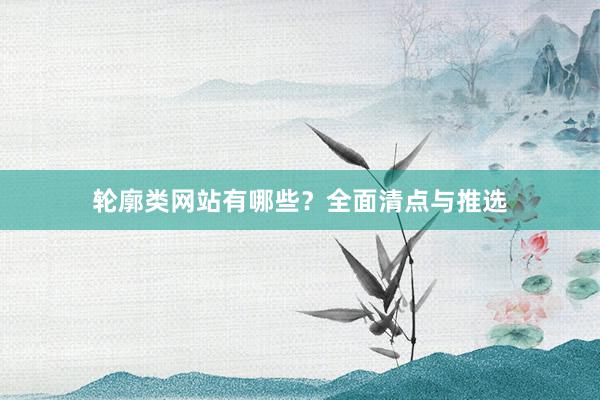 轮廓类网站有哪些？全面清点与推选