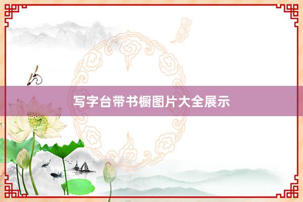 写字台带书橱图片大全展示