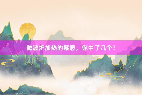 微波炉加热的禁忌，你中了几个？