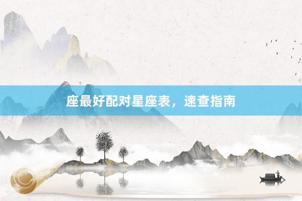 座最好配对星座表，速查指南