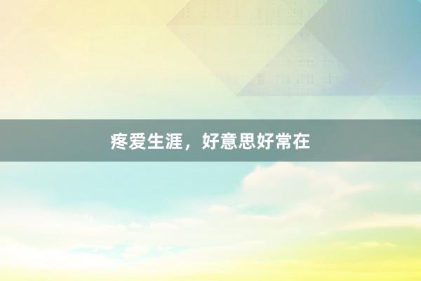 疼爱生涯，好意思好常在