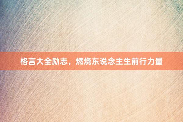 格言大全励志，燃烧东说念主生前行力量