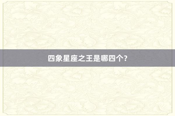 四象星座之王是哪四个？