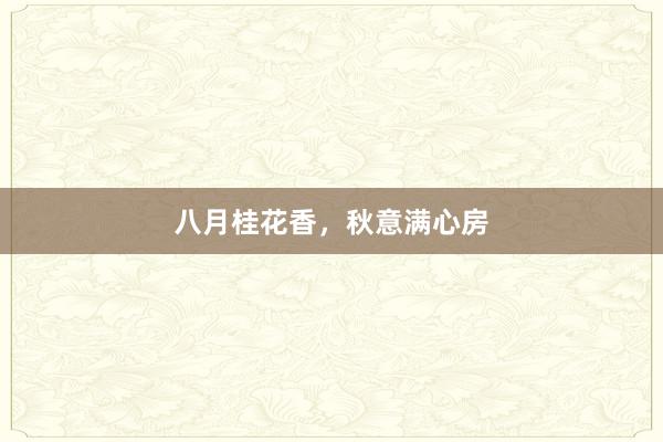 八月桂花香，秋意满心房