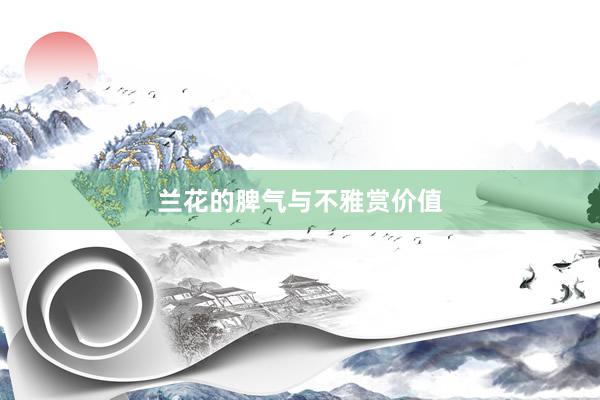 兰花的脾气与不雅赏价值