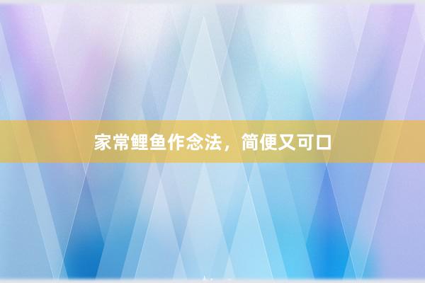 家常鲤鱼作念法，简便又可口