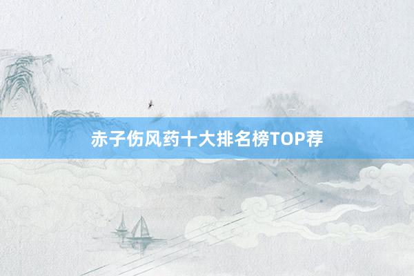 赤子伤风药十大排名榜TOP荐