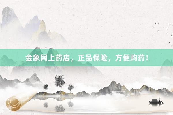 金象网上药店，正品保险，方便购药！