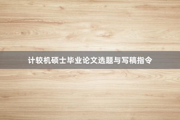 计较机硕士毕业论文选题与写稿指令
